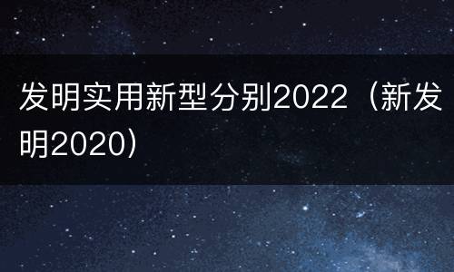 发明实用新型分别2022（新发明2020）