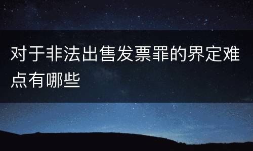 对于非法出售发票罪的界定难点有哪些
