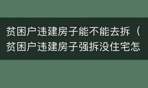 贫困户违建房子能不能去拆（贫困户违建房子强拆没住宅怎么办）