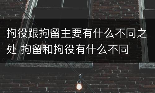 拘役跟拘留主要有什么不同之处 拘留和拘役有什么不同