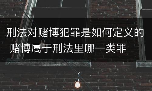 刑法对赌博犯罪是如何定义的 赌博属于刑法里哪一类罪
