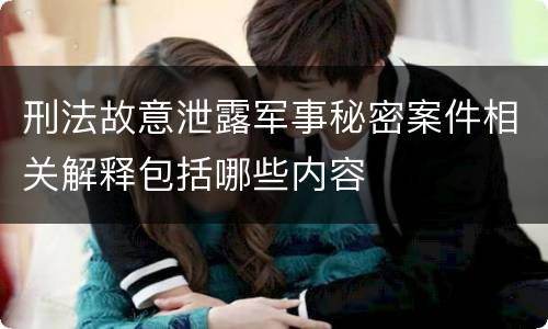 刑法故意泄露军事秘密案件相关解释包括哪些内容