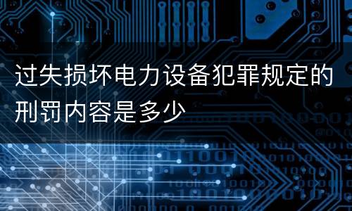 过失损坏电力设备犯罪规定的刑罚内容是多少