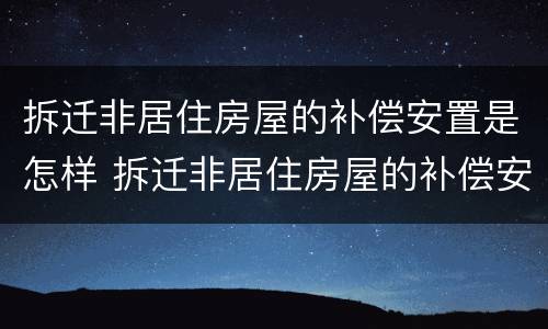 拆迁非居住房屋的补偿安置是怎样 拆迁非居住房屋的补偿安置是怎样算的