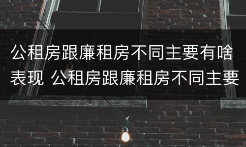 公租房跟廉租房不同主要有啥表现 公租房跟廉租房不同主要有啥表现和特点