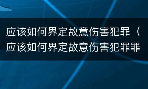 应该如何界定故意伤害犯罪（应该如何界定故意伤害犯罪罪名）
