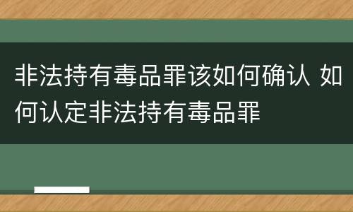 非法持有毒品罪该如何确认 如何认定非法持有毒品罪