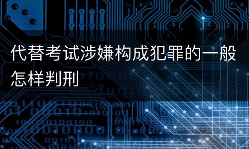 代替考试涉嫌构成犯罪的一般怎样判刑