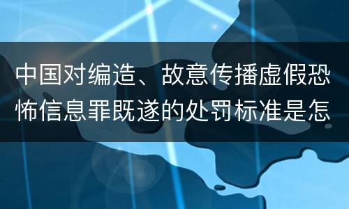 中国对编造、故意传播虚假恐怖信息罪既遂的处罚标准是怎样的