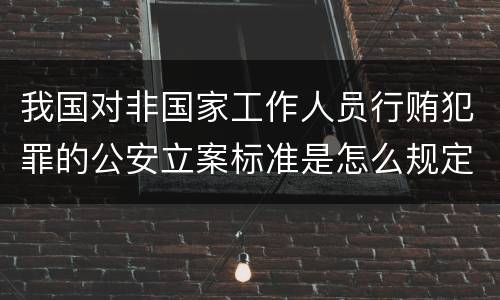 我国对非国家工作人员行贿犯罪的公安立案标准是怎么规定