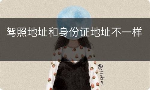 驾照地址和身份证地址不一样
