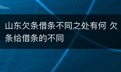 山东欠条借条不同之处有何 欠条给借条的不同
