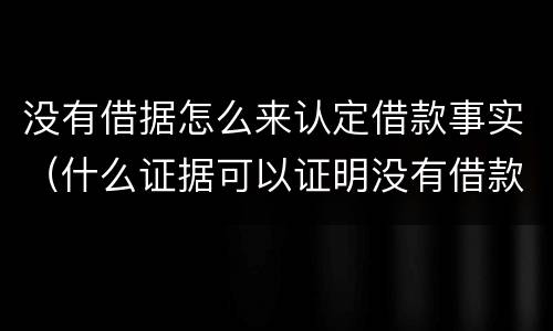 没有借据怎么来认定借款事实（什么证据可以证明没有借款事实）