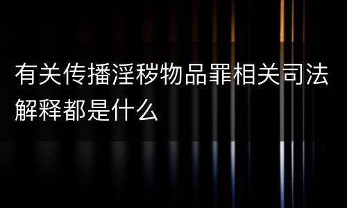 有关传播淫秽物品罪相关司法解释都是什么
