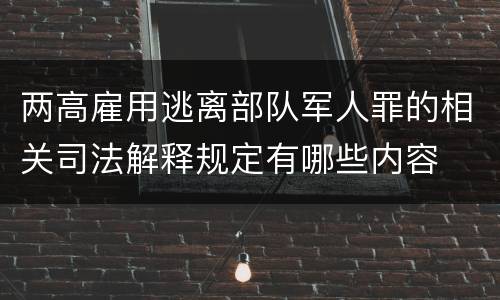 两高雇用逃离部队军人罪的相关司法解释规定有哪些内容