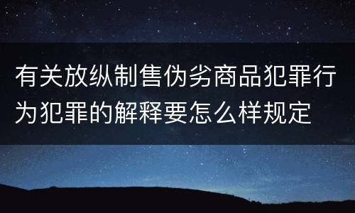 有关放纵制售伪劣商品犯罪行为犯罪的解释要怎么样规定