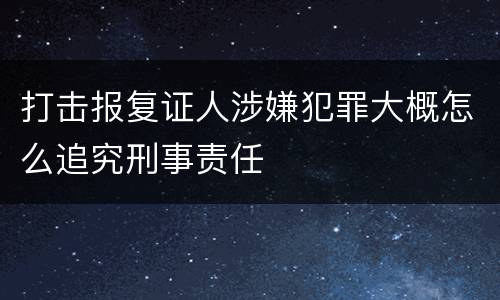 打击报复证人涉嫌犯罪大概怎么追究刑事责任