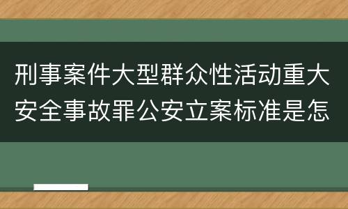 刑事案件大型群众性活动重大安全事故罪公安立案标准是怎样的