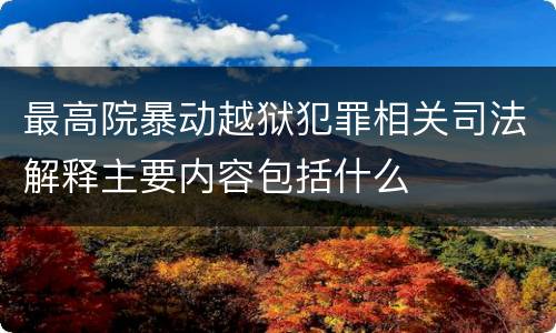 最高院暴动越狱犯罪相关司法解释主要内容包括什么