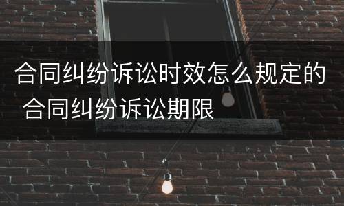合同纠纷诉讼时效怎么规定的 合同纠纷诉讼期限