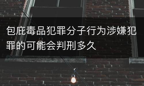 包庇毒品犯罪分子行为涉嫌犯罪的可能会判刑多久
