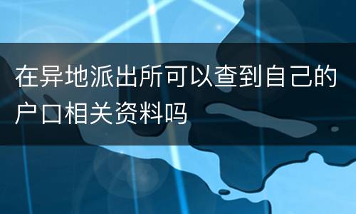 在异地派出所可以查到自己的户口相关资料吗