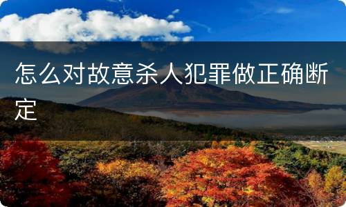 怎么对故意杀人犯罪做正确断定