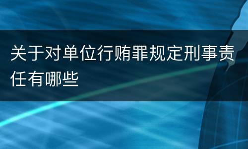 关于对单位行贿罪规定刑事责任有哪些