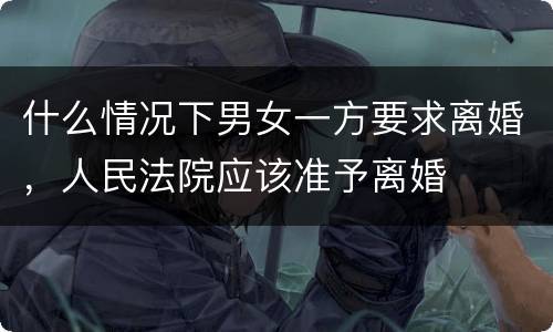 什么情况下男女一方要求离婚，人民法院应该准予离婚