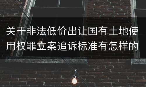 关于非法低价出让国有土地使用权罪立案追诉标准有怎样的规定