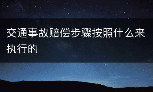 交通事故赔偿步骤按照什么来执行的