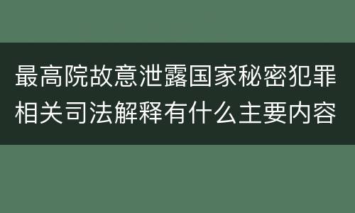 最高院故意泄露国家秘密犯罪相关司法解释有什么主要内容