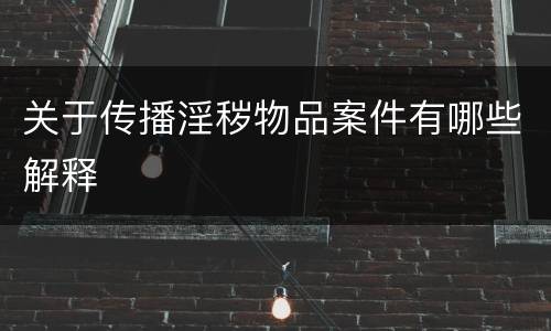 关于传播淫秽物品案件有哪些解释