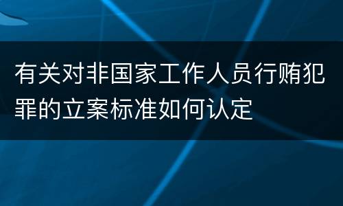 有关对非国家工作人员行贿犯罪的立案标准如何认定