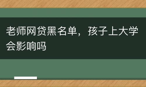 老师网贷黑名单，孩子上大学会影响吗