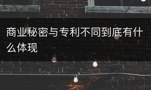 商业秘密与专利不同到底有什么体现