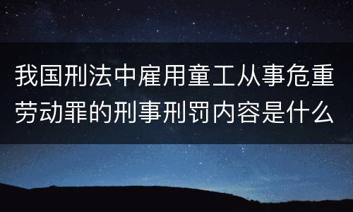 我国刑法中雇用童工从事危重劳动罪的刑事刑罚内容是什么