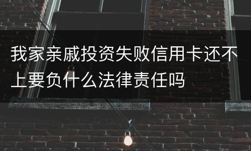 我家亲戚投资失败信用卡还不上要负什么法律责任吗
