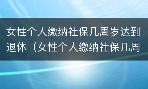 女性个人缴纳社保几周岁达到退休（女性个人缴纳社保几周岁达到退休年限）
