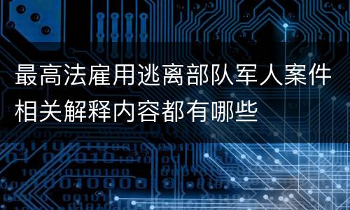 最高法雇用逃离部队军人案件相关解释内容都有哪些