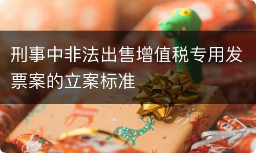 刑事中非法出售增值税专用发票案的立案标准