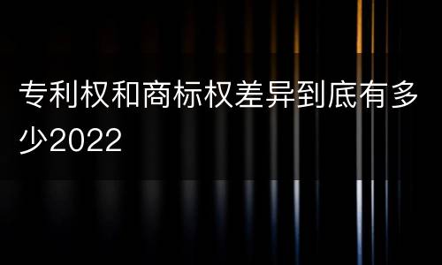 专利权和商标权差异到底有多少2022