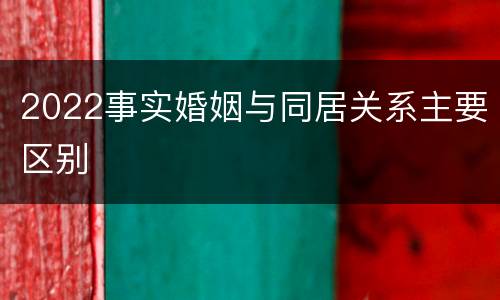 2022事实婚姻与同居关系主要区别