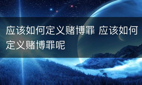 应该如何定义赌博罪 应该如何定义赌博罪呢