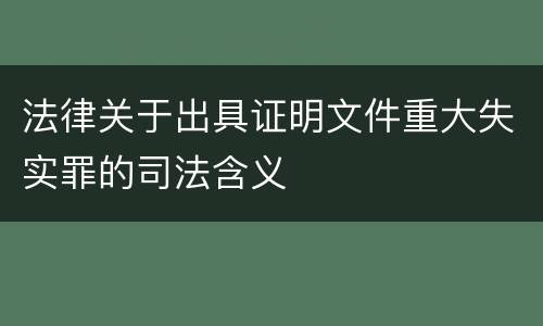 法律关于出具证明文件重大失实罪的司法含义