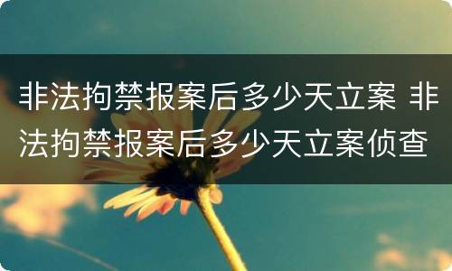 非法拘禁报案后多少天立案 非法拘禁报案后多少天立案侦查