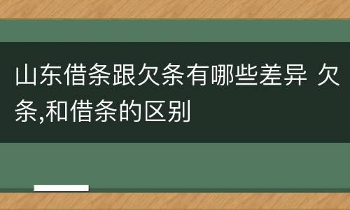 山东借条跟欠条有哪些差异 欠条,和借条的区别