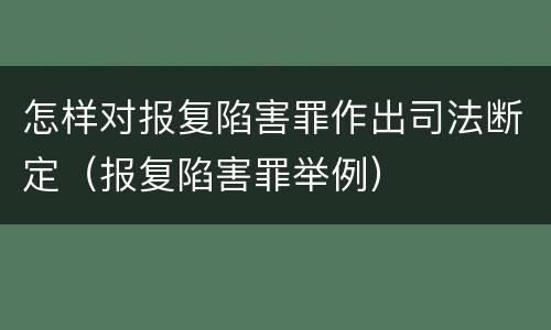 怎样对报复陷害罪作出司法断定（报复陷害罪举例）
