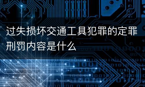 过失损坏交通工具犯罪的定罪刑罚内容是什么
