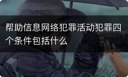 帮助信息网络犯罪活动犯罪四个条件包括什么